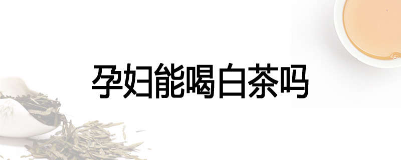 孕妇能喝白茶吗