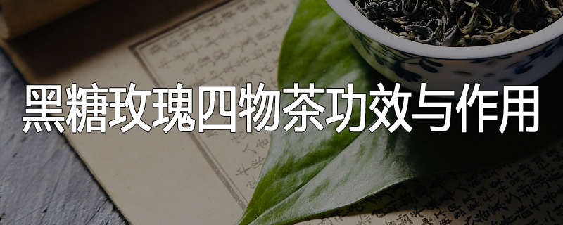 黑糖玫瑰四物茶功效与作用