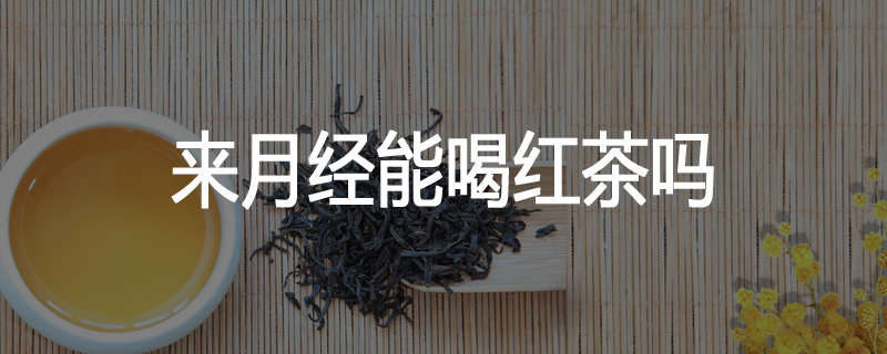 来月经能喝红茶吗