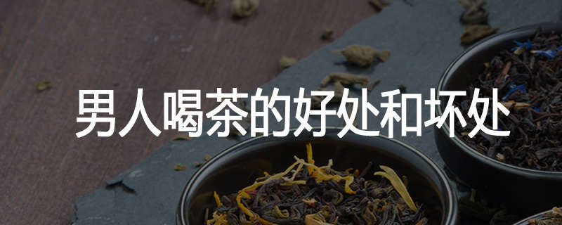 男人喝茶的好处和坏处