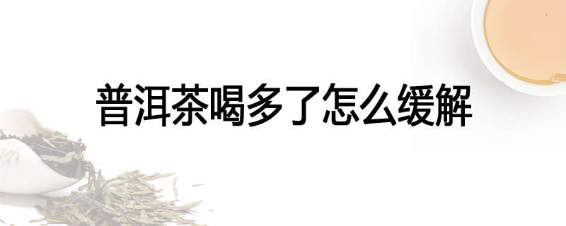 普洱茶喝多了怎么缓解