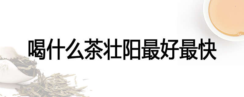 喝什么茶壮阳最好最快