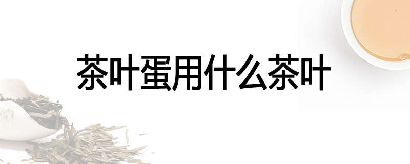 茶叶蛋用什么茶叶