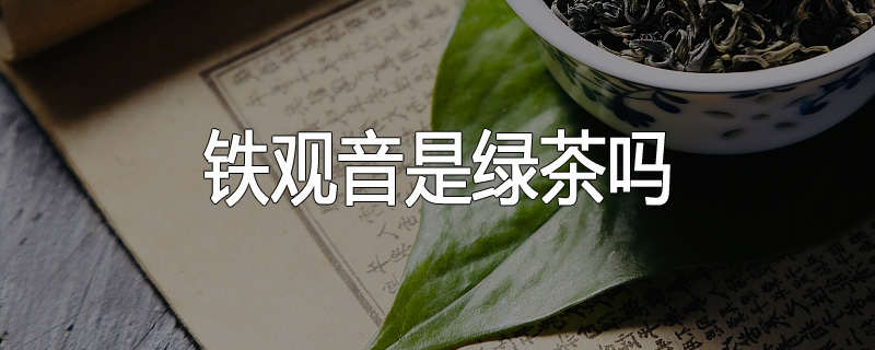 铁观音是绿茶吗