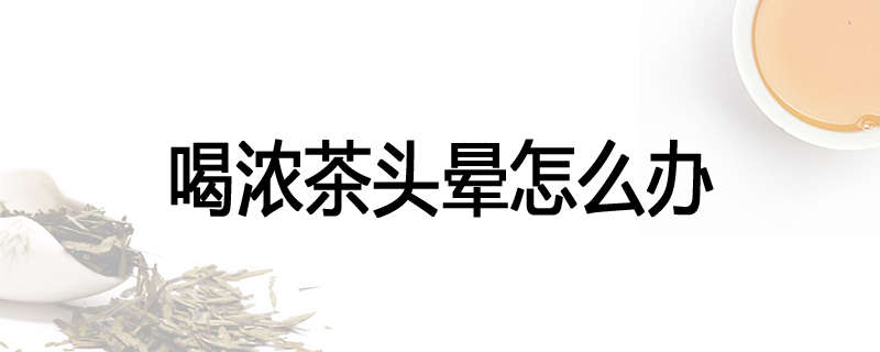 喝浓茶头晕怎么办