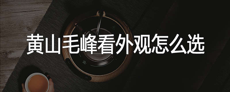 黄山毛峰看外观怎么选