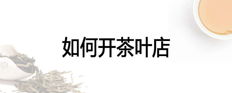 如何开茶叶店