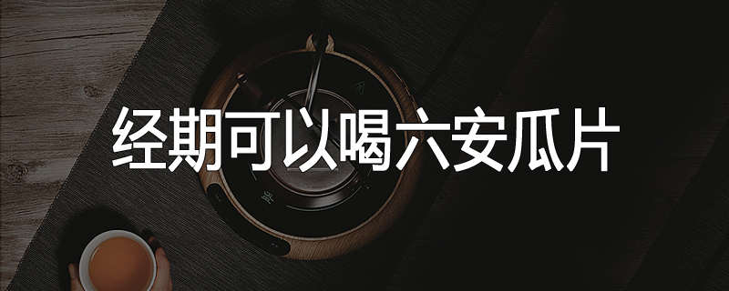 经期可以喝六安瓜片