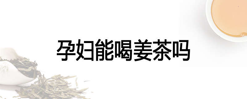 孕妇能喝姜茶吗
