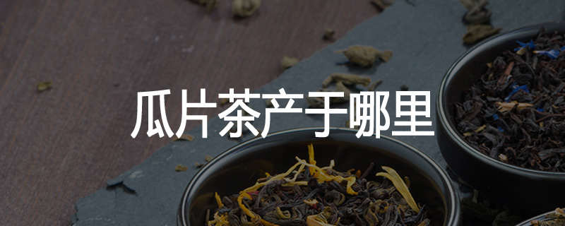 瓜片茶产于哪里