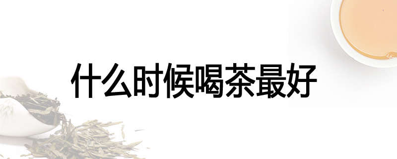 什么时候喝茶最好