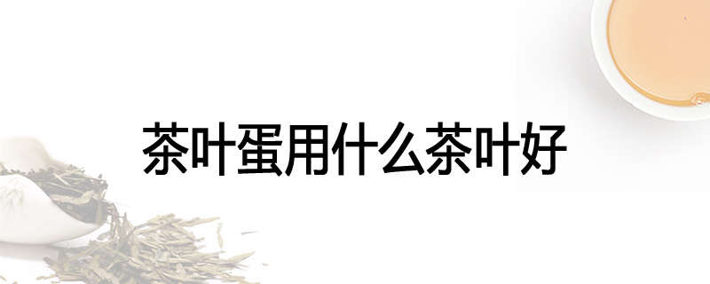 茶叶蛋用什么茶叶好