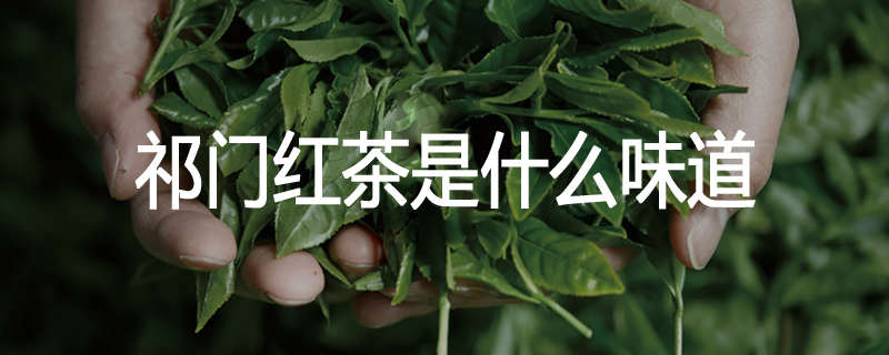 祁门红茶是什么味道
