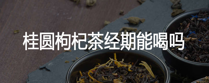 桂圆枸杞茶经期能喝吗