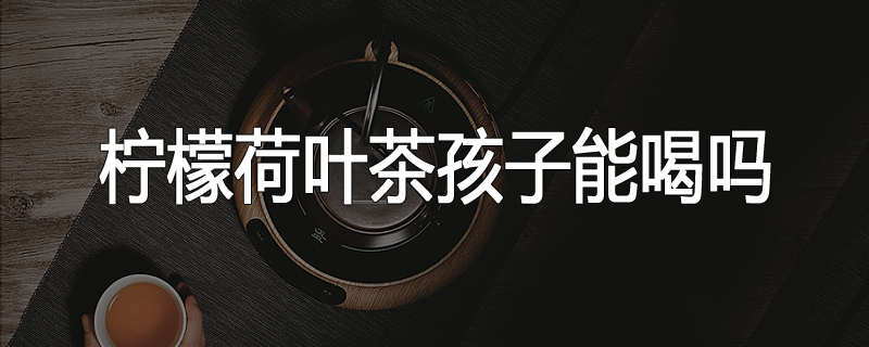 柠檬荷叶茶孩子能喝吗