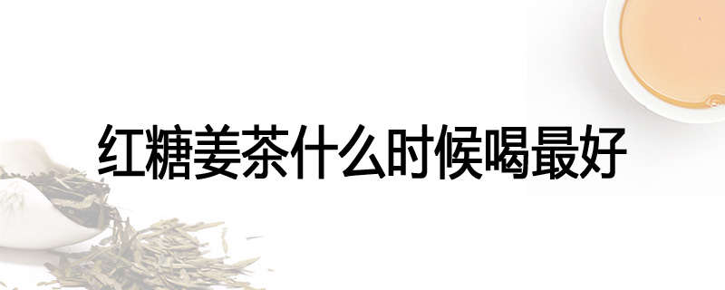 红糖姜茶什么时候喝最好
