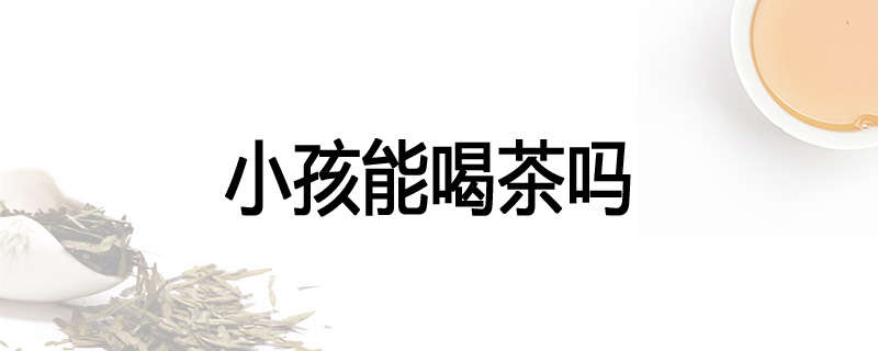 小孩能喝茶吗