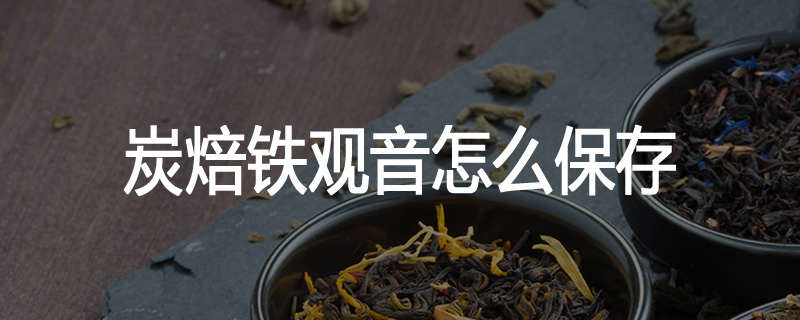 炭焙铁观音怎么保存