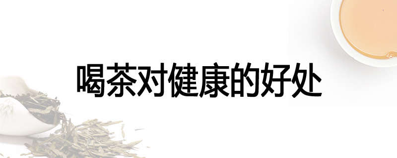 喝茶对健康的好处