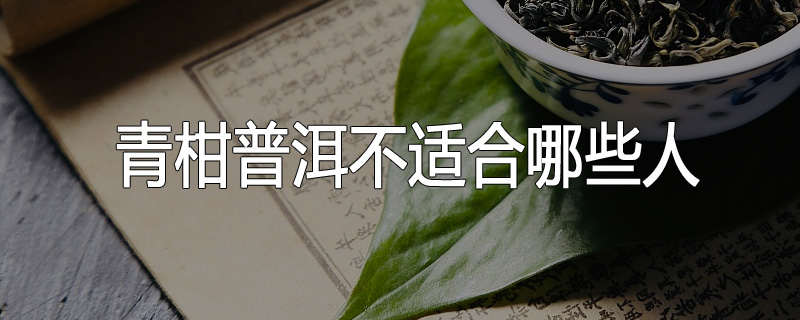 青柑普洱不适合哪些人