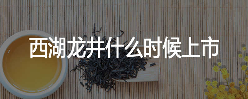 西湖龙井什么时候上市