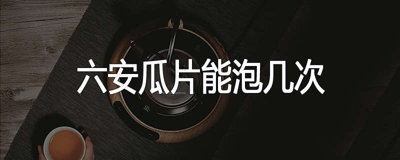 六安瓜片能泡几次