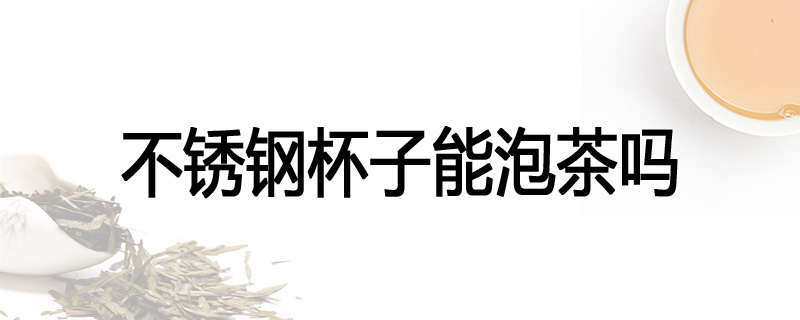 不锈钢杯子能泡茶吗