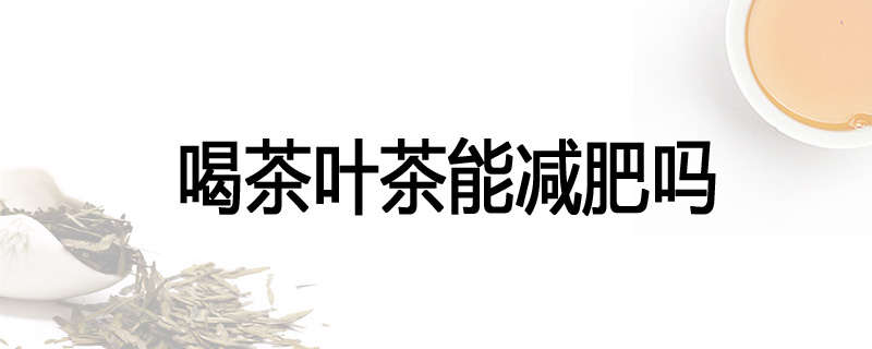 喝茶叶茶能减肥吗