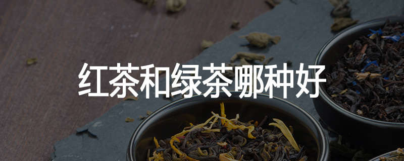 红茶和绿茶哪种好
