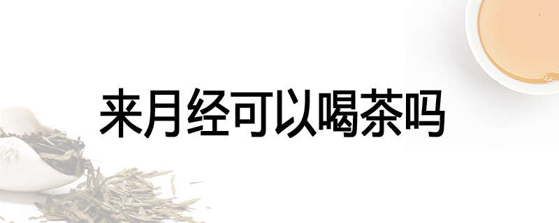 来月经可以喝茶吗