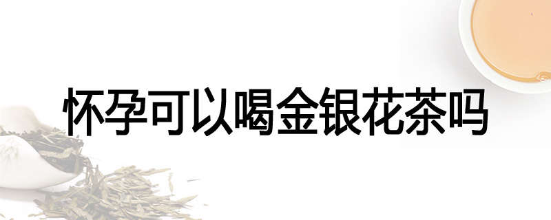 怀孕可以喝金银花茶吗