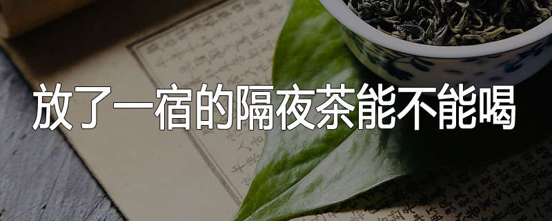 放了一宿的隔夜茶能不能喝