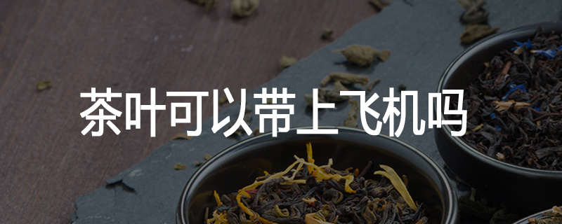 茶叶可以带上飞机吗