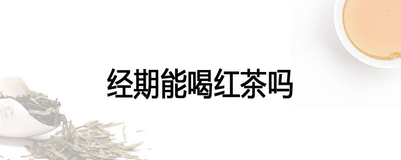 经期能喝红茶吗