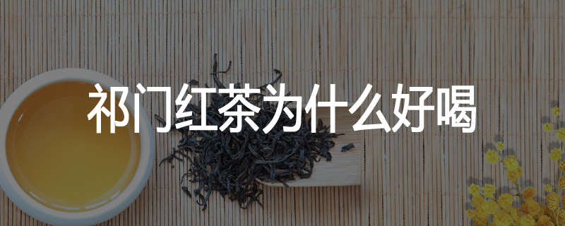 祁门红茶为什么好喝