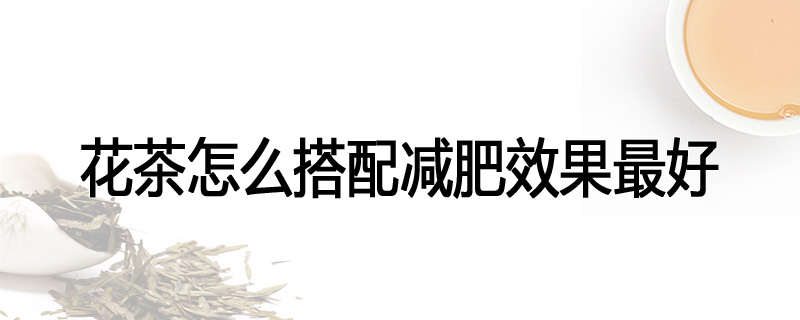 花茶怎么搭配减肥效果最好