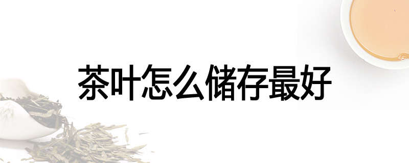 茶叶怎么储存最好