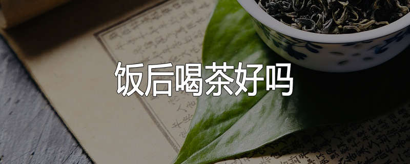 饭后喝茶好吗