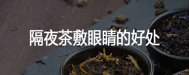 隔夜茶敷眼睛的好处