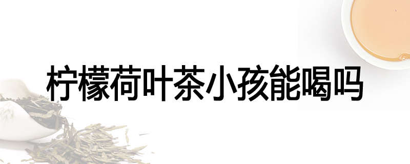 柠檬荷叶茶小孩能喝吗