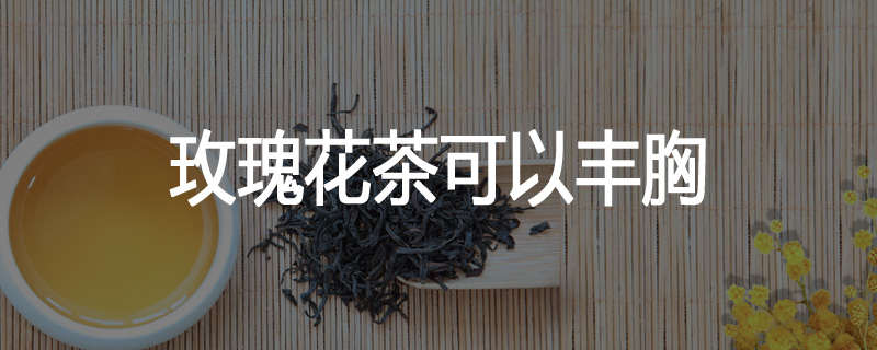玫瑰花茶可以丰胸