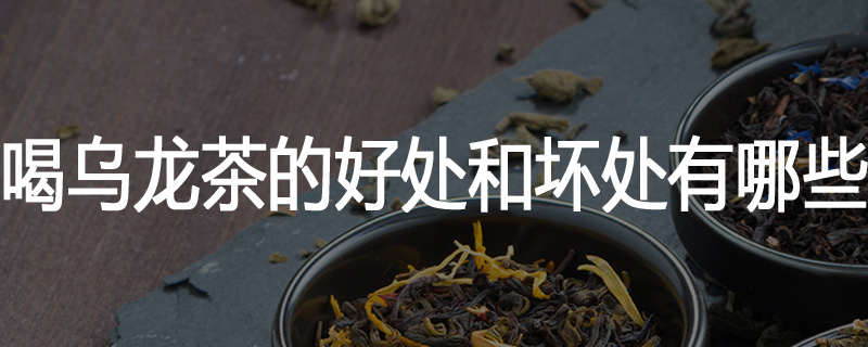 喝乌龙茶的好处和坏处有哪些