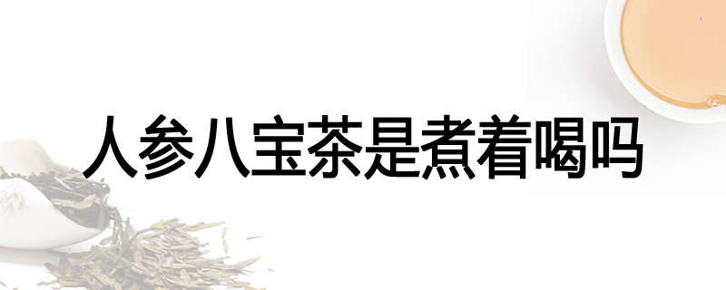 人参八宝茶是煮着喝吗