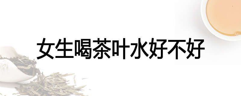 女生喝茶叶水好不好