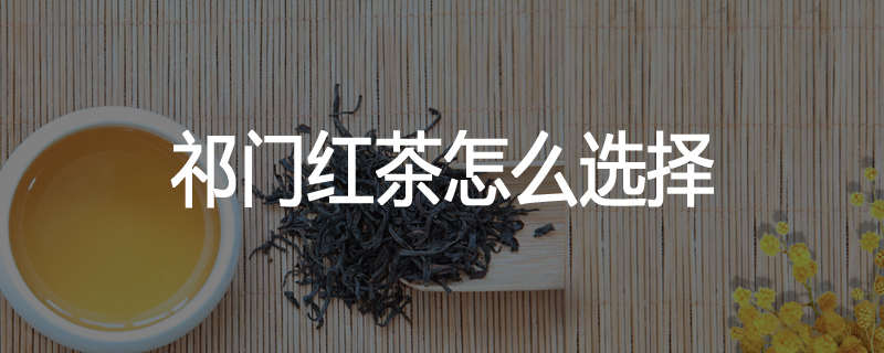 祁门红茶怎么选择