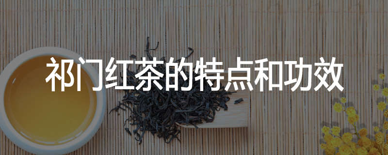 祁门红茶的特点和功效
