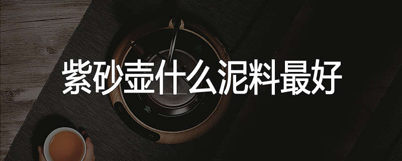 紫砂壶什么泥料最好