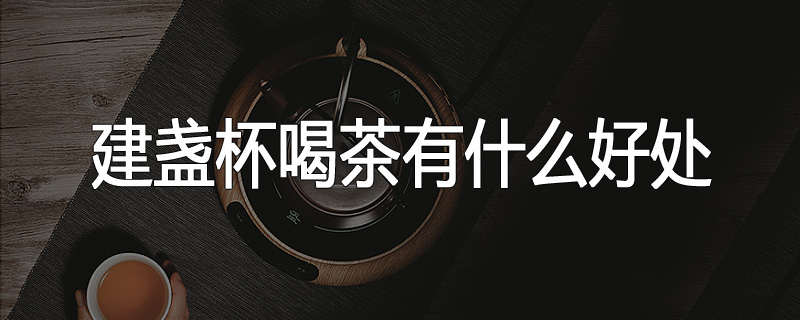 建盏杯喝茶有什么好处