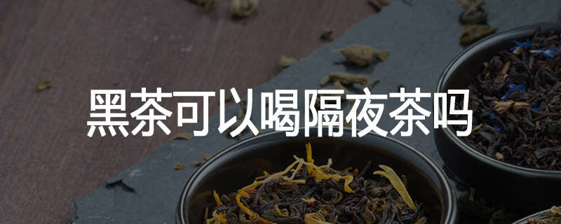 黑茶可以喝隔夜茶吗