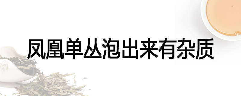 凤凰单丛泡出来有杂质